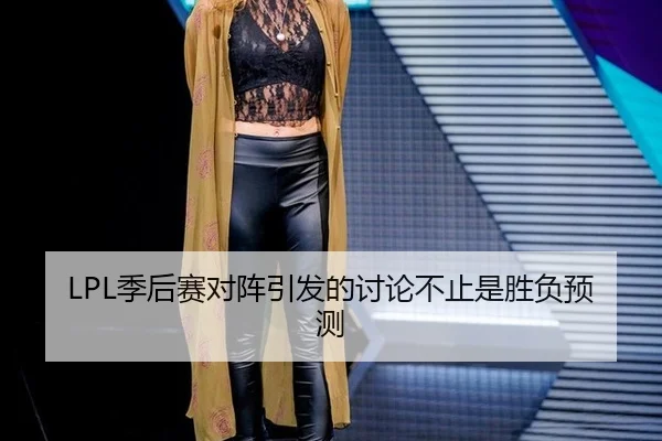 LPL季后赛对阵引发的讨论不止是胜负预测